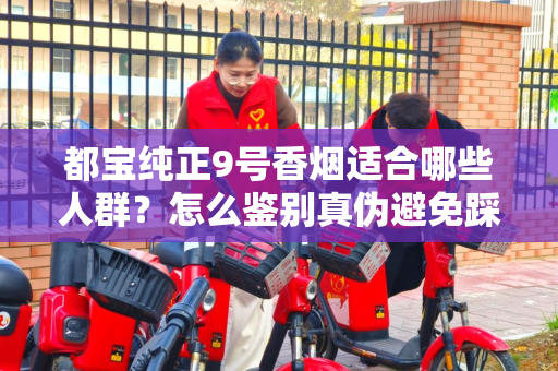 都宝纯正9号香烟适合哪些人群？怎么鉴别真伪避免踩坑？